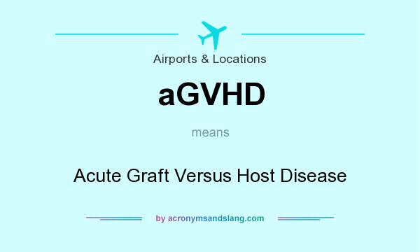 What does aGVHD mean? It stands for Acute Graft Versus Host Disease