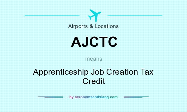What does AJCTC mean? It stands for Apprenticeship Job Creation Tax Credit