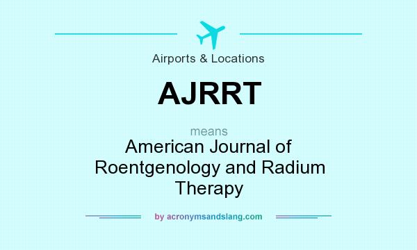 What does AJRRT mean? It stands for American Journal of Roentgenology and Radium Therapy