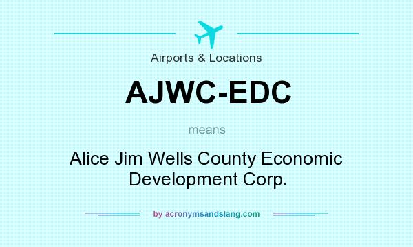 What does AJWC-EDC mean? It stands for Alice Jim Wells County Economic Development Corp.