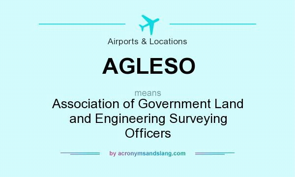 What does AGLESO mean? It stands for Association of Government Land and Engineering Surveying Officers
