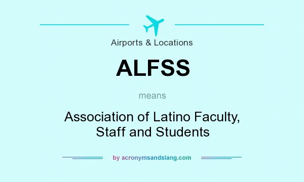 What does ALFSS mean? It stands for Association of Latino Faculty, Staff and Students