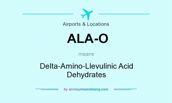 What does ALA-O mean? It stands for Delta-Amino-Llevulinic Acid Dehydrates