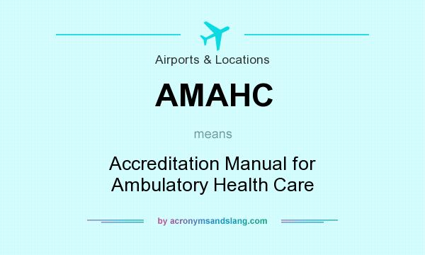What does AMAHC mean? It stands for Accreditation Manual for Ambulatory Health Care