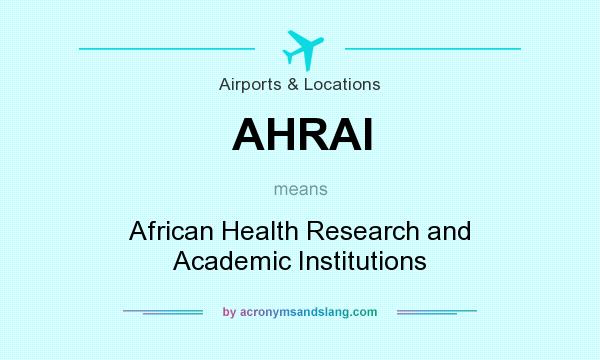 What does AHRAI mean? It stands for African Health Research and Academic Institutions