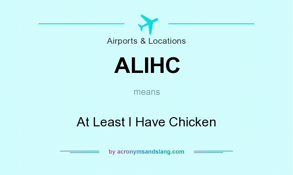 What does ALIHC mean? It stands for At Least I Have Chicken