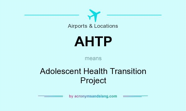 What does AHTP mean? It stands for Adolescent Health Transition Project