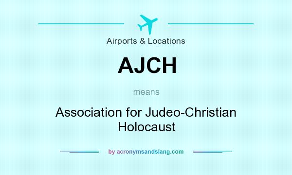 What does AJCH mean? It stands for Association for Judeo-Christian Holocaust