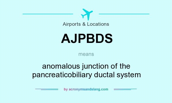 What does AJPBDS mean? It stands for anomalous junction of the pancreaticobiliary ductal system