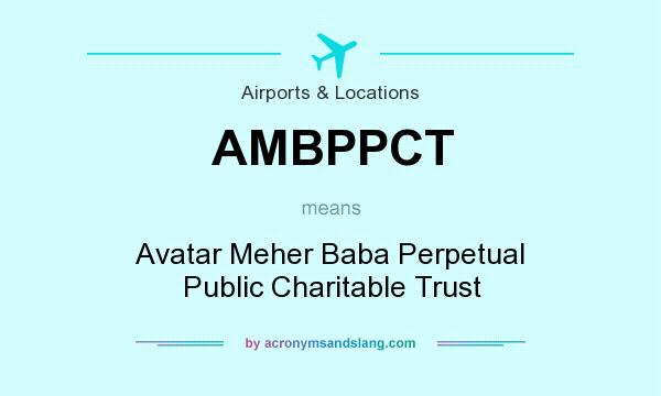What does AMBPPCT mean? It stands for Avatar Meher Baba Perpetual Public Charitable Trust