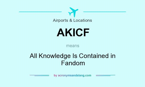 What does AKICF mean? It stands for All Knowledge Is Contained in Fandom