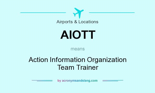 What does AIOTT mean? It stands for Action Information Organization Team Trainer