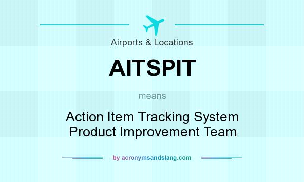 What does AITSPIT mean? It stands for Action Item Tracking System Product Improvement Team