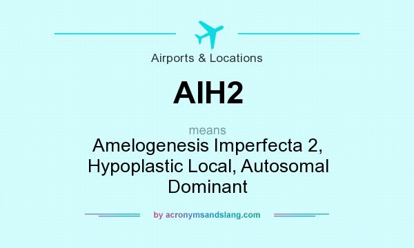 What does AIH2 mean? It stands for Amelogenesis Imperfecta 2, Hypoplastic Local, Autosomal Dominant
