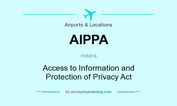 What does AIPPA mean? It stands for Access to Information and Protection of Privacy Act