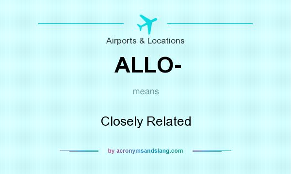 What does ALLO- mean? It stands for Closely Related
