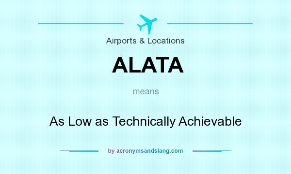 What does ALATA mean? It stands for As Low as Technically Achievable