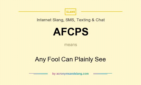 What does AFCPS mean? It stands for Any Fool Can Plainly See