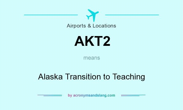 What does AKT2 mean? It stands for Alaska Transition to Teaching