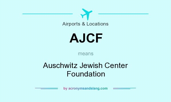 What does AJCF mean? It stands for Auschwitz Jewish Center Foundation