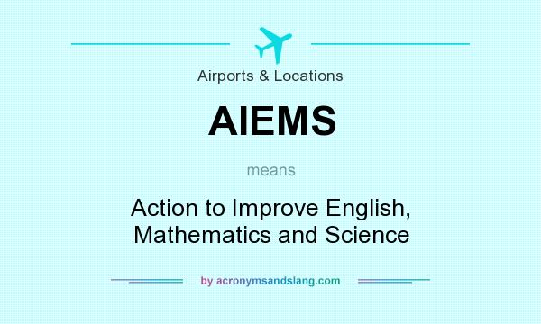 What does AIEMS mean? It stands for Action to Improve English, Mathematics and Science