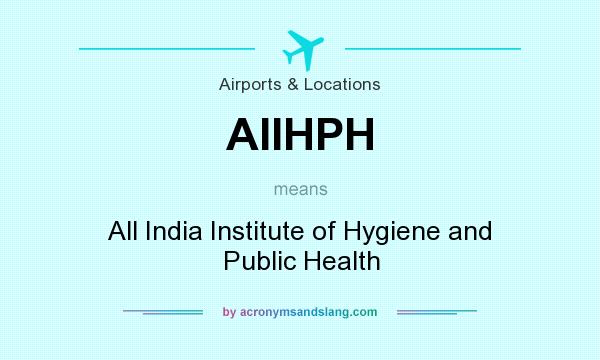 What does AIIHPH mean? It stands for All India Institute of Hygiene and Public Health