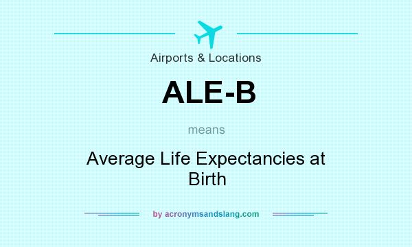 What does ALE-B mean? It stands for Average Life Expectancies at Birth