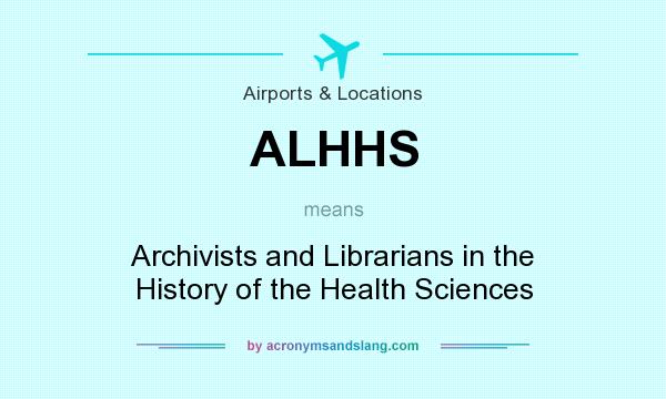 What does ALHHS mean? It stands for Archivists and Librarians in the History of the Health Sciences
