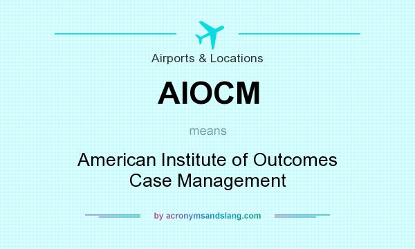 What does AIOCM mean? It stands for American Institute of Outcomes Case Management