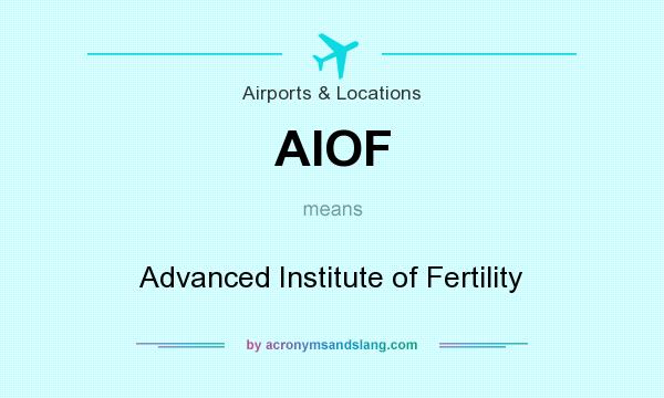 What does AIOF mean? It stands for Advanced Institute of Fertility