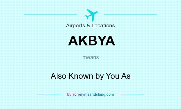 What does AKBYA mean? It stands for Also Known by You As