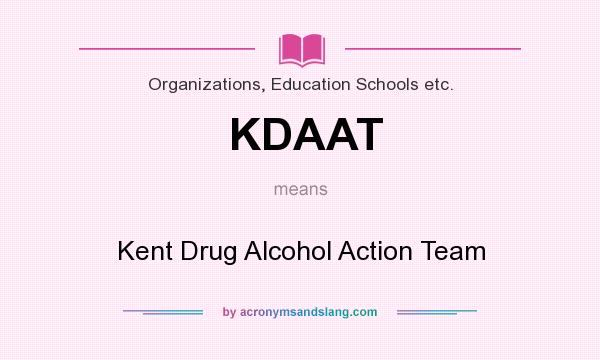 What does KDAAT mean? It stands for Kent Drug Alcohol Action Team