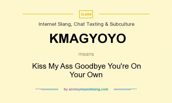 What does KMAGYOYO mean? It stands for Kiss My Ass Goodbye You`re On Your Own
