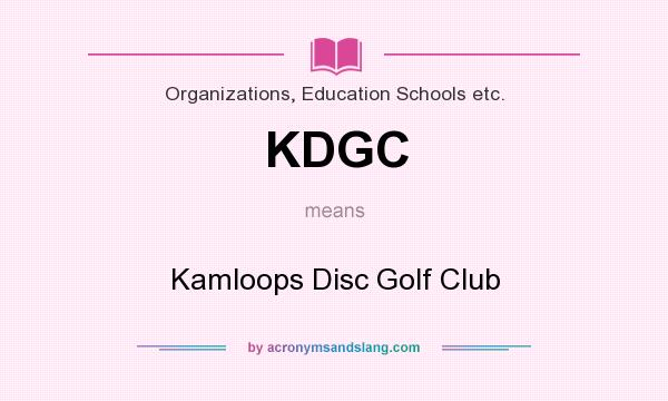 What does KDGC mean? It stands for Kamloops Disc Golf Club