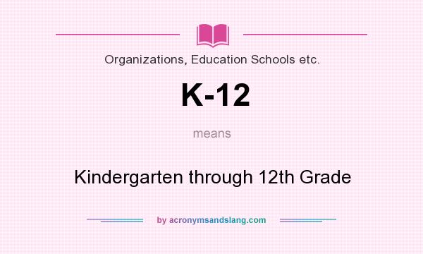 What does K-12 mean? It stands for Kindergarten through 12th Grade