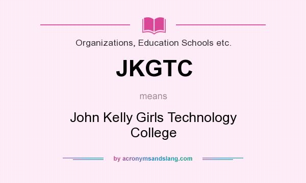 What does JKGTC mean? It stands for John Kelly Girls Technology College