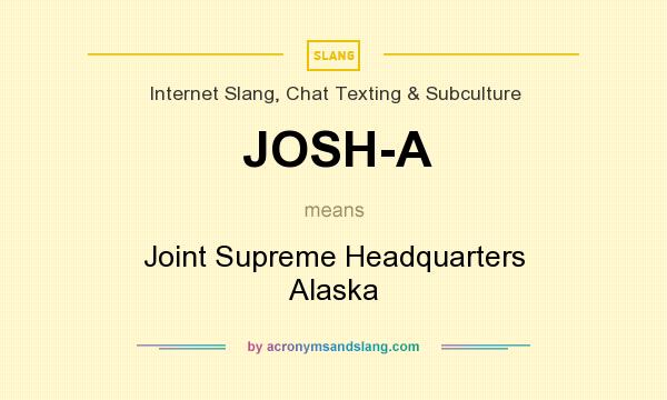 What does JOSH-A mean? It stands for Joint Supreme Headquarters Alaska