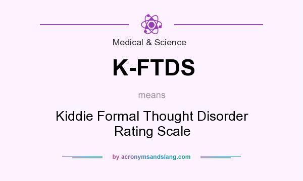 What does K-FTDS mean? It stands for Kiddie Formal Thought Disorder Rating Scale