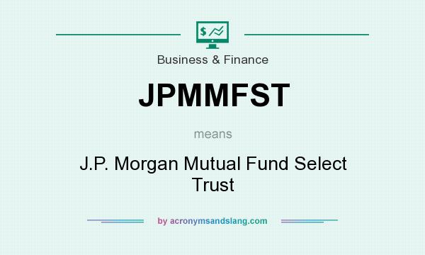 What does JPMMFST mean? It stands for J.P. Morgan Mutual Fund Select Trust