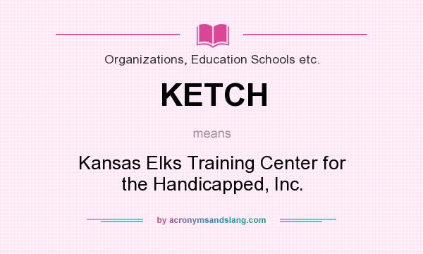 What does KETCH mean? It stands for Kansas Elks Training Center for the Handicapped, Inc.