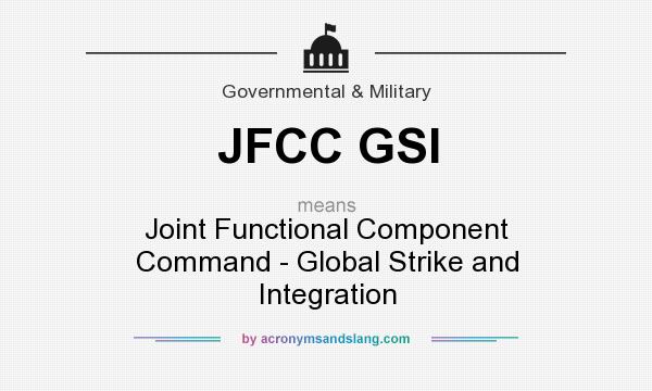 What does JFCC GSI mean? It stands for Joint Functional Component Command - Global Strike and Integration