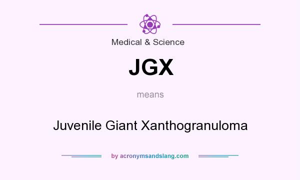 What does JGX mean? It stands for Juvenile Giant Xanthogranuloma