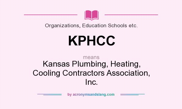 What does KPHCC mean? It stands for Kansas Plumbing, Heating, Cooling Contractors Association, Inc.