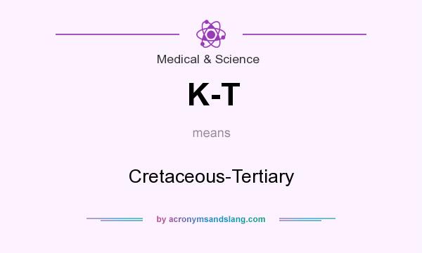 What does K-T mean? It stands for Cretaceous-Tertiary