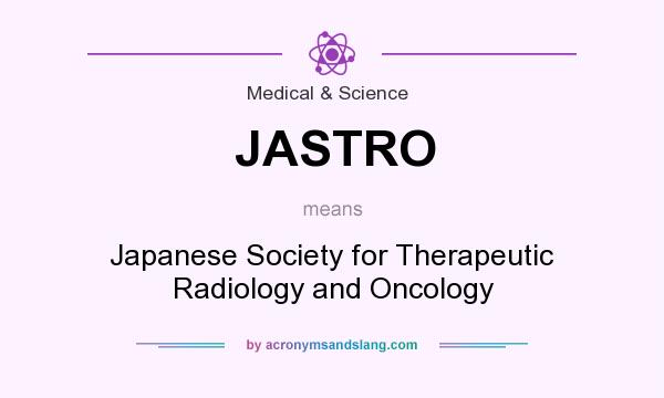 What does JASTRO mean? It stands for Japanese Society for Therapeutic Radiology and Oncology