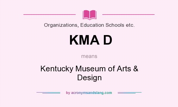 What does KMA D mean? It stands for Kentucky Museum of Arts & Design