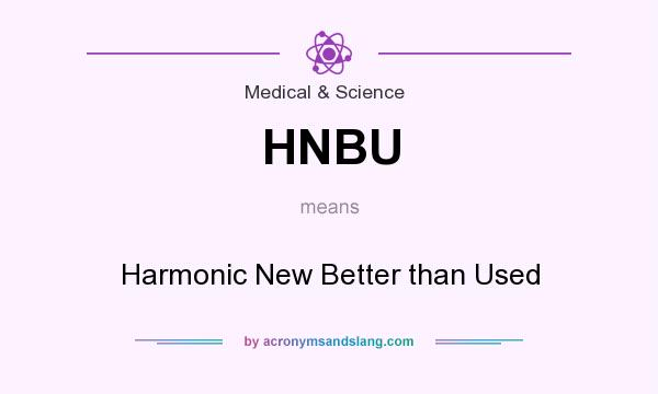 What does HNBU mean? It stands for Harmonic New Better than Used