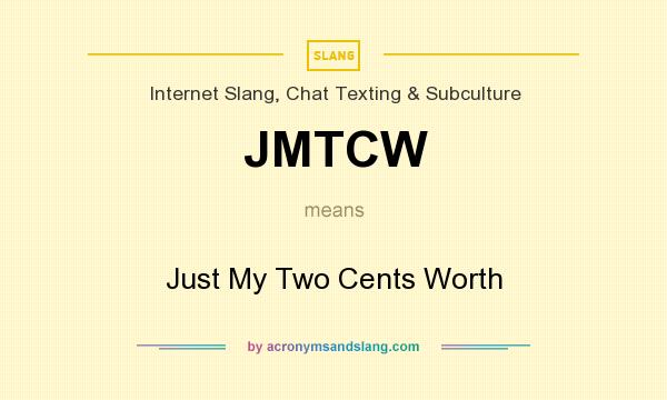 What does JMTCW mean? It stands for Just My Two Cents Worth
