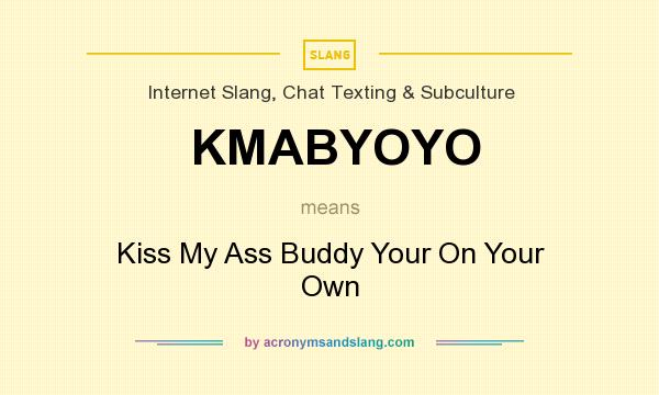 What does KMABYOYO mean? It stands for Kiss My Ass Buddy Your On Your Own
