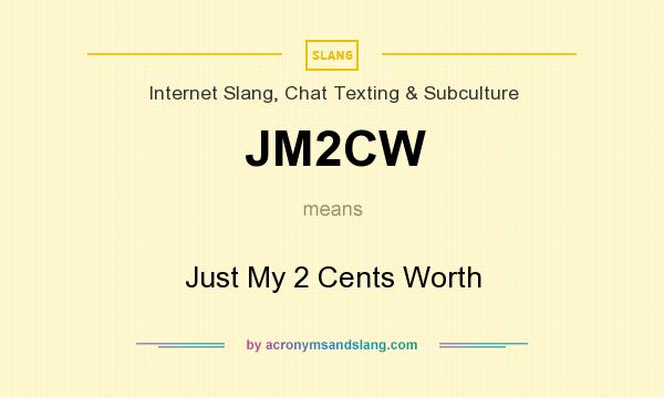 What does JM2CW mean? It stands for Just My 2 Cents Worth